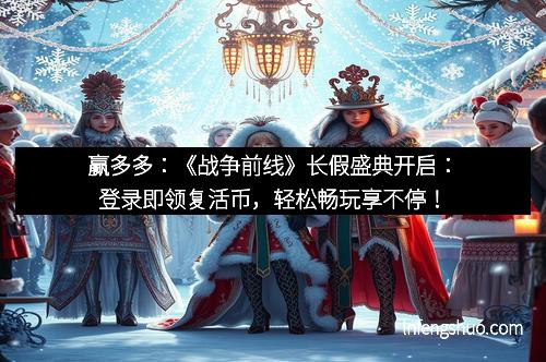 赢多多：《战争前线》长假盛典开启：登录即领复活币，轻松畅玩享不停！