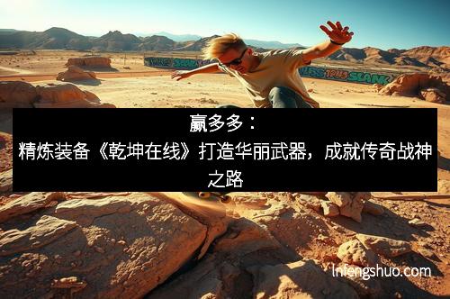 赢多多：精炼装备《乾坤在线》打造华丽武器，成就传奇战神之路