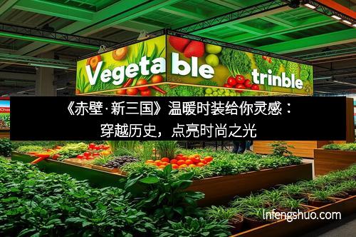 《赤壁·新三国》温暖时装给你灵感：穿越历史，点亮时尚之光